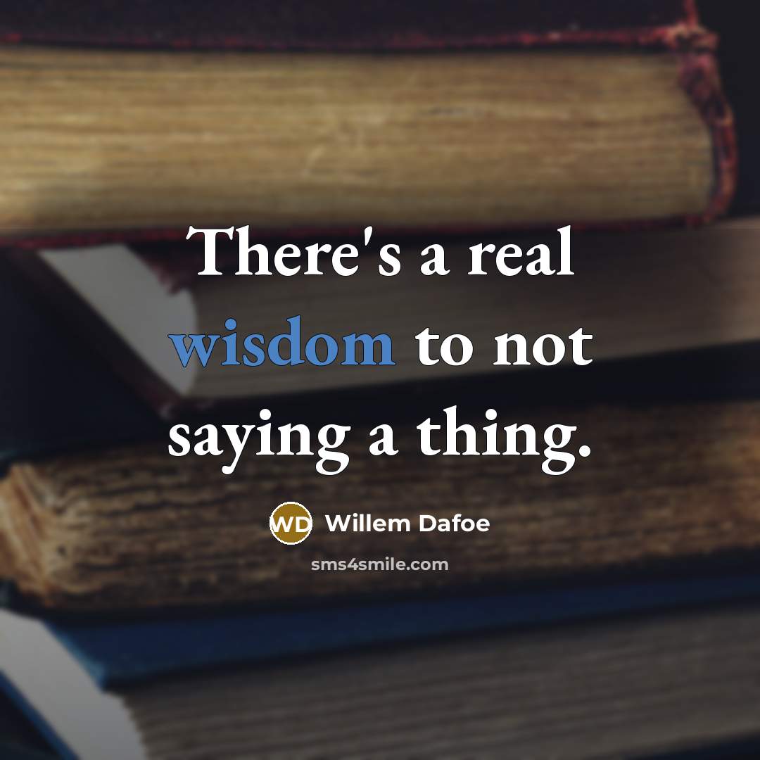 “There's a real wisdom to not saying a thing.” quote by Willem Dafoe