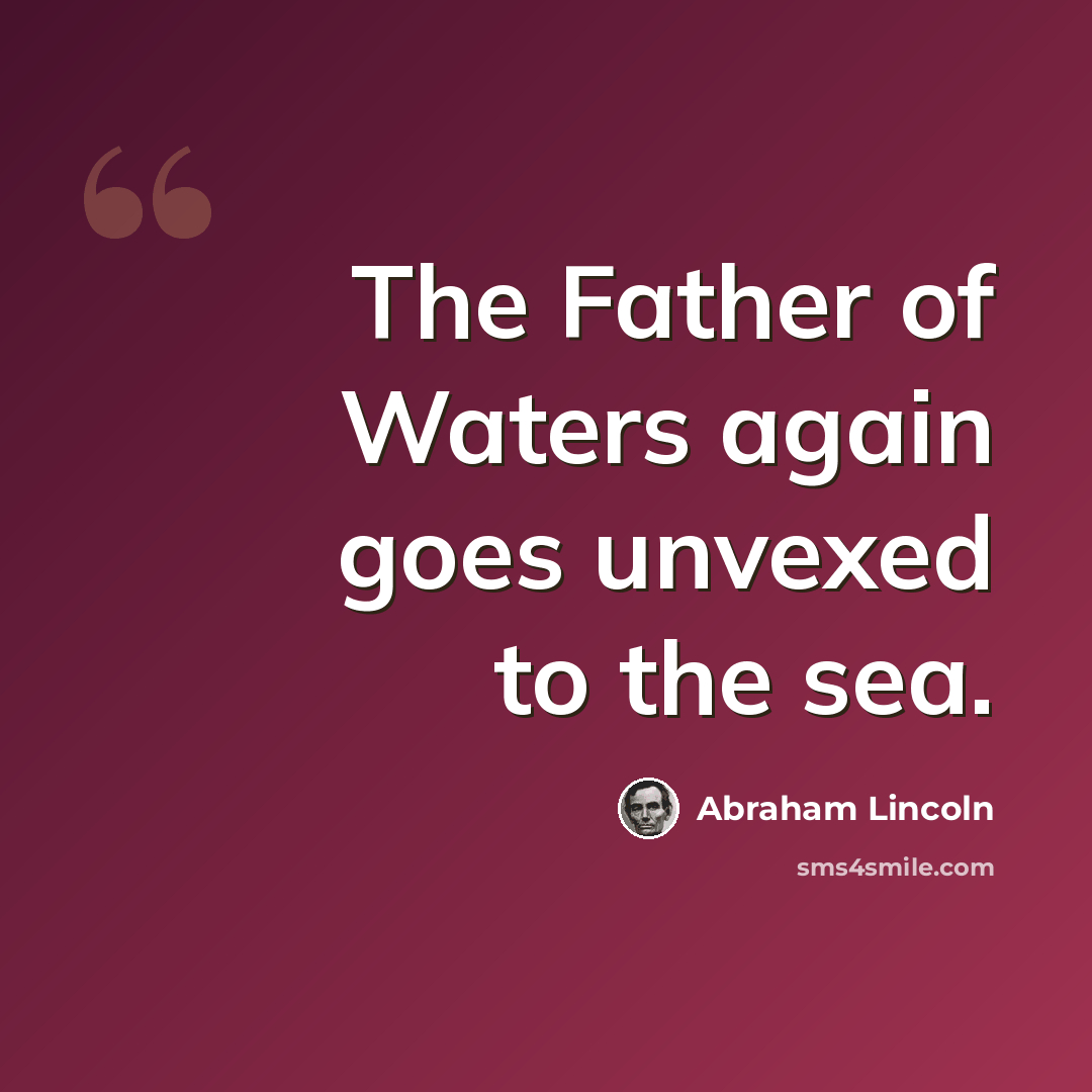 “The Father of Waters again goes unvexed to the sea.” quote by Abraham Lincoln