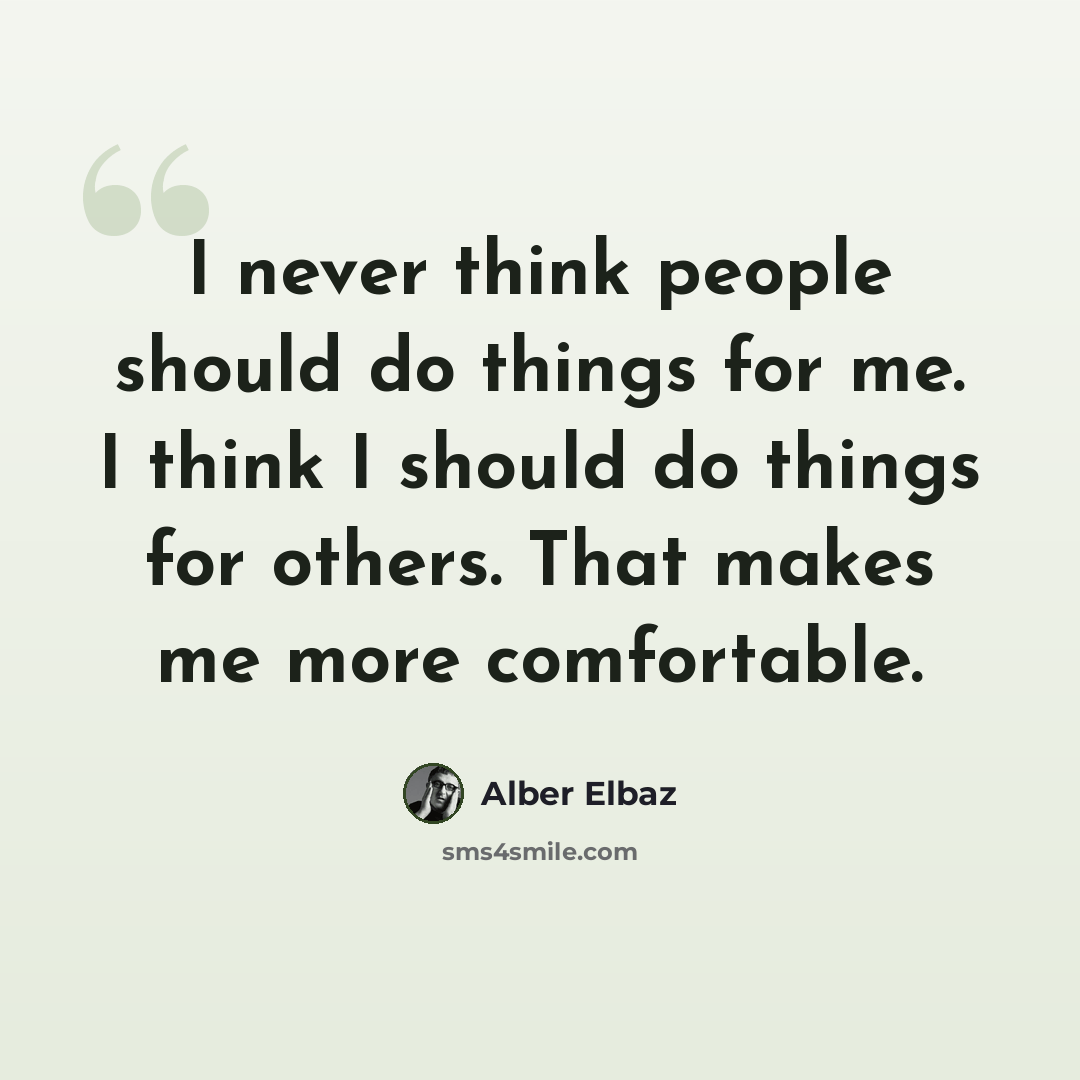 “I never think people should do things for me. I think I should do things for others. That makes me more comfortable.” quote by Alber Elbaz