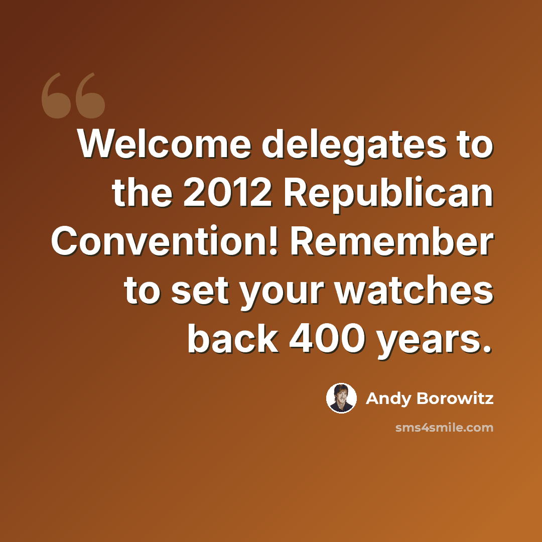 “Welcome delegates to the 2012 Republican Convention! Remember to set your watches back 400 years.” quote by Andy Borowitz