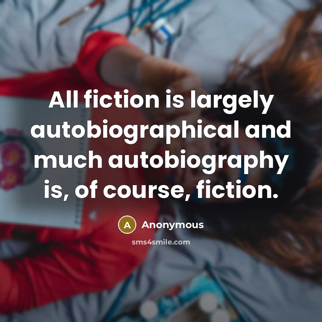 “All fiction is largely autobiographical and much autobiography is, of course, fiction.” quote by Anonymous