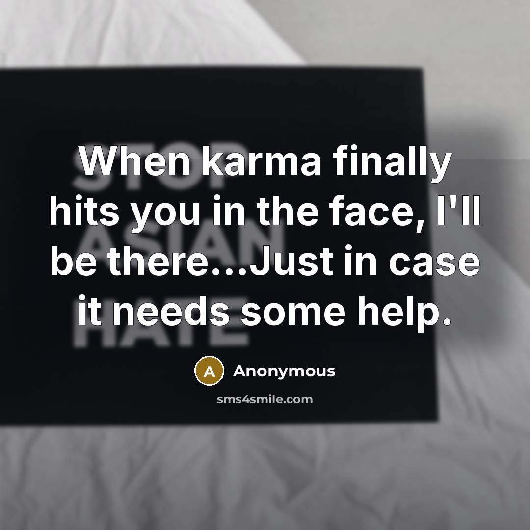 “When karma finally hits you in the face, I'll be there...Just in case it needs some help.” quote by Anonymous