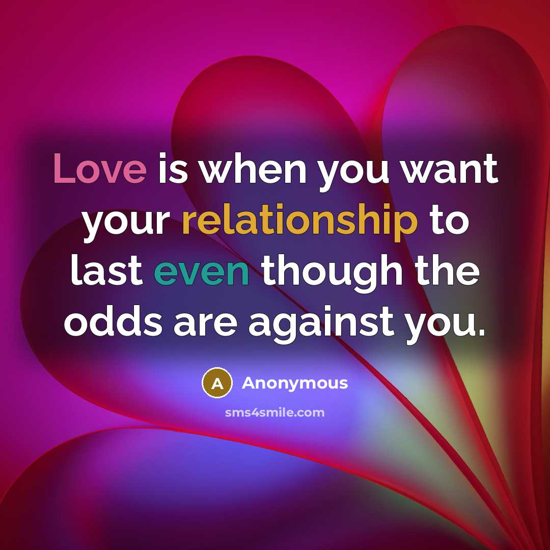 “Love is when you want your relationship to last even though the odds are against you.” quote by Anonymous