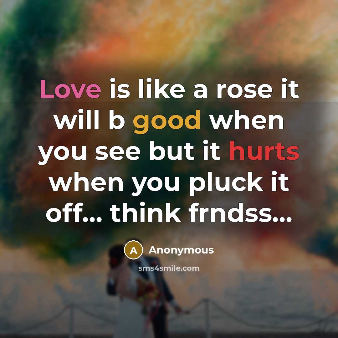 “Love is like a rose it will b good when you see but it hurts when you pluck it off… think frndss…” quote by Anonymous