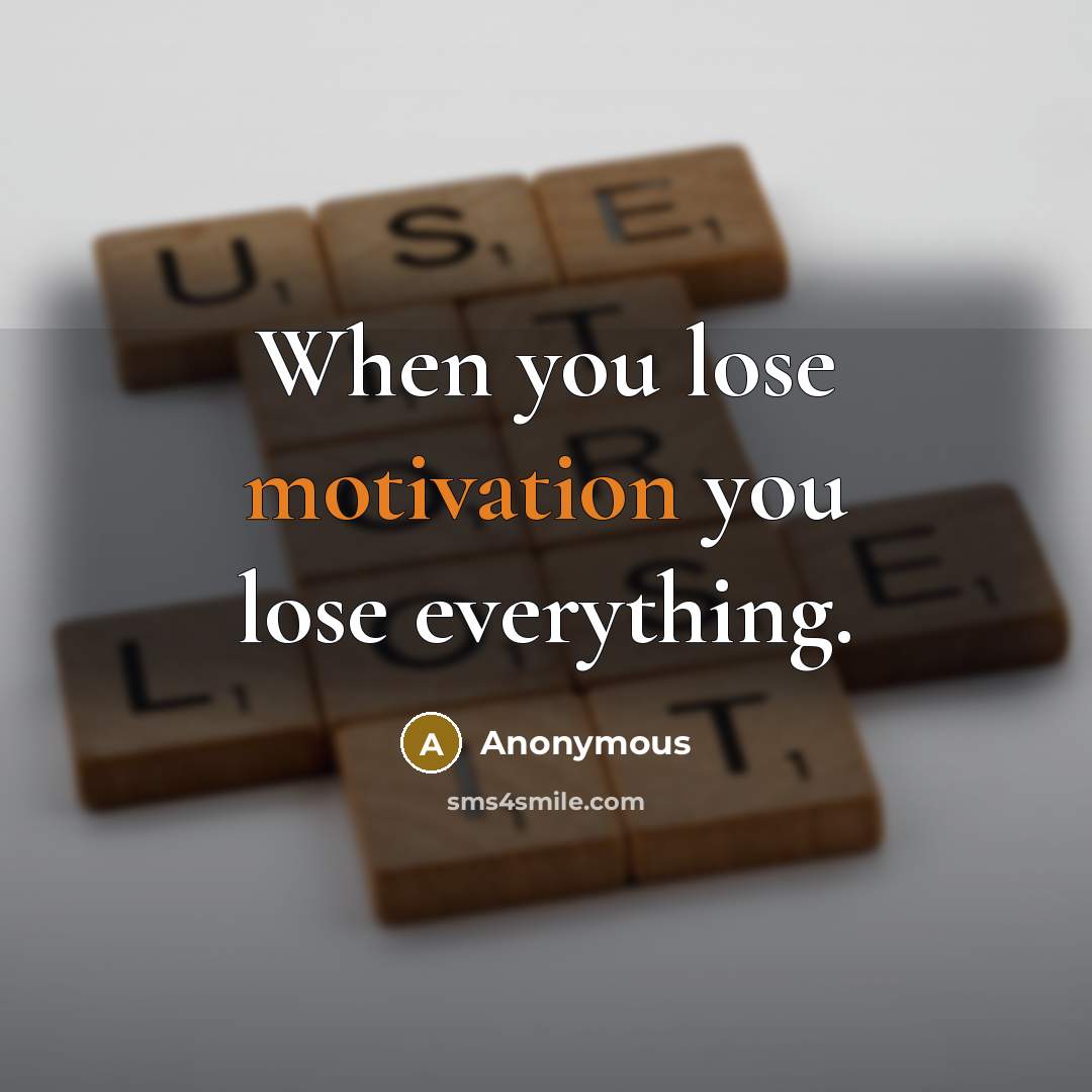 “When you lose motivation you lose everything.” quote by Anonymous