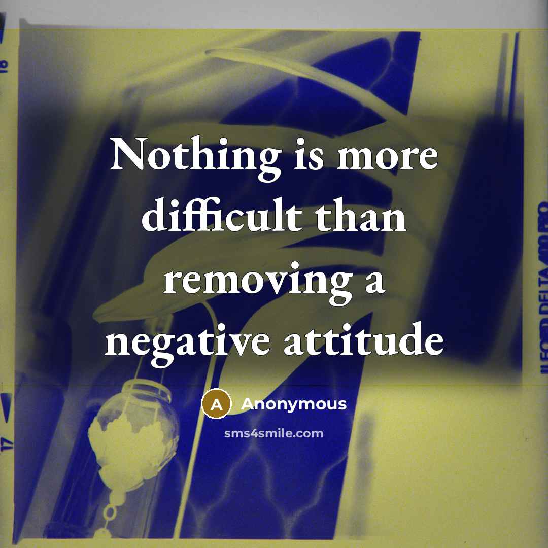 “Nothing is more difficult than removing a negative attitude” quote by Anonymous