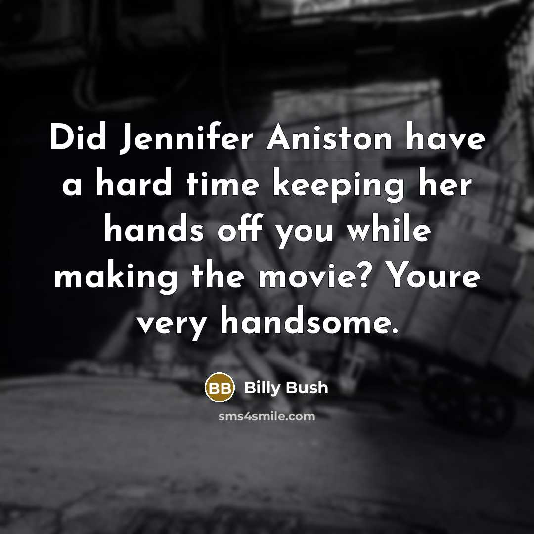 “Did Jennifer Aniston have a hard time keeping her hands off you while making the movie? Youre very handsome.” quote by Billy Bush