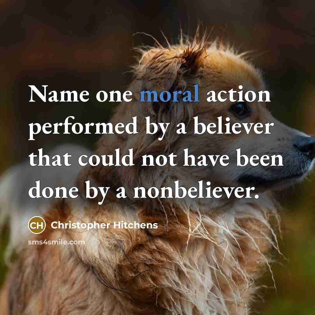 “Name one moral action performed by a believer that could not have been done by a nonbeliever.” quote by Christopher Hitchens