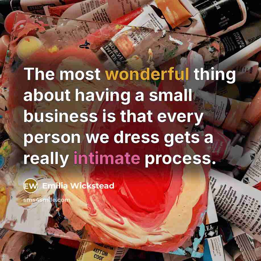 “The most wonderful thing about having a small business is that every person we dress gets a really intimate process.” quote by Emilia Wickstead