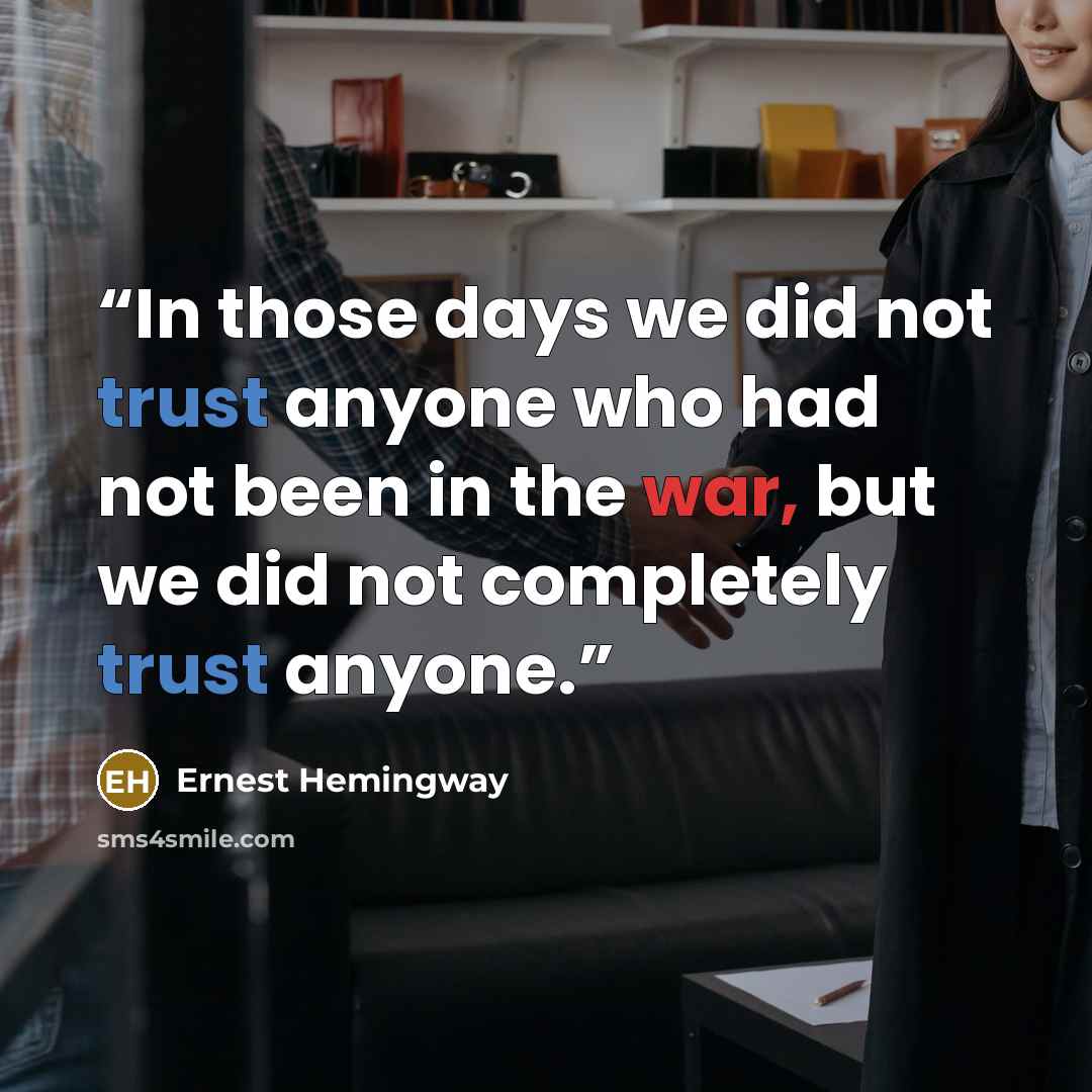 “In those days we did not trust anyone who had not been in the war, but we did not completely trust anyone.” quote by Ernest Hemingway
