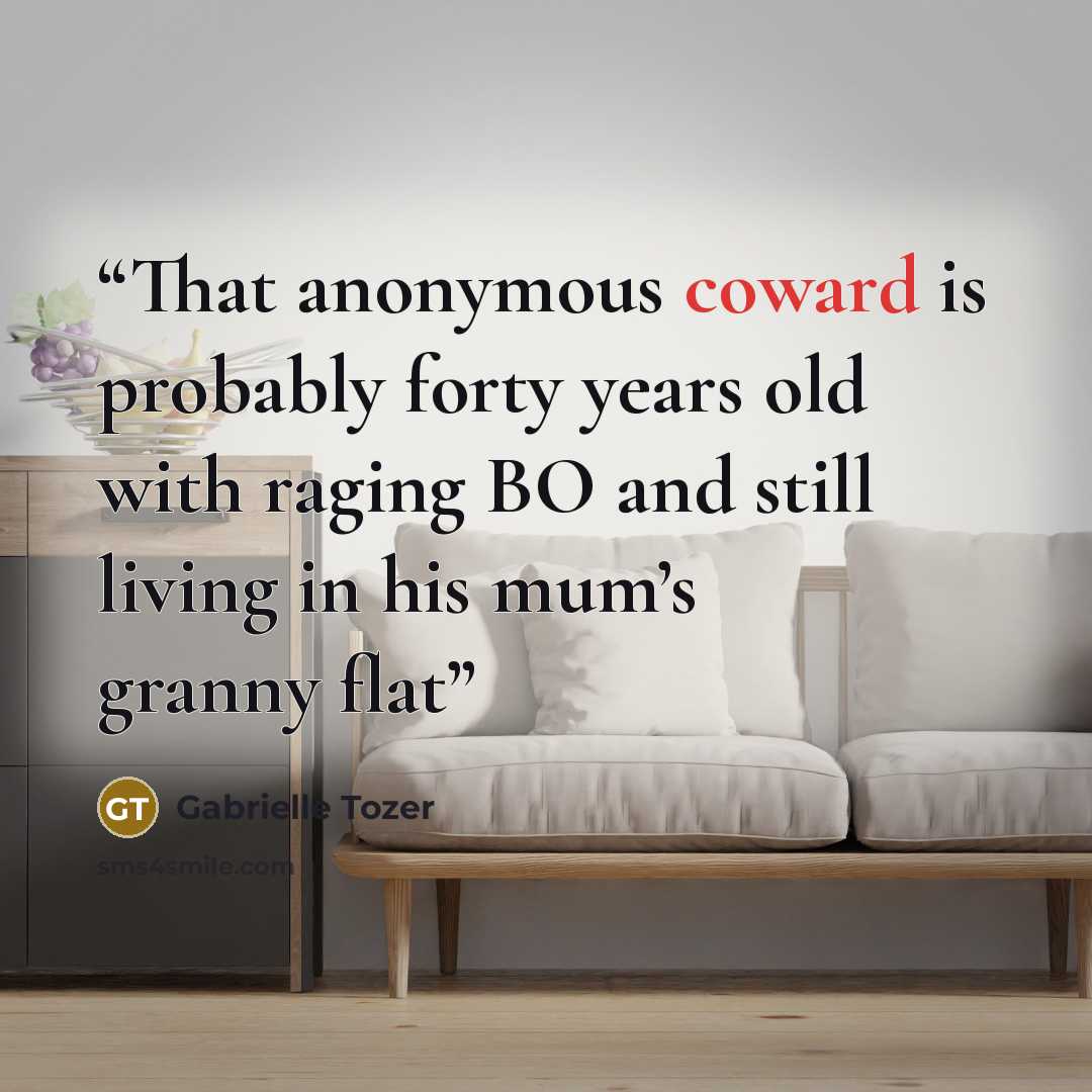 “That anonymous coward is probably forty years old with raging BO and still living in his mum’s granny flat” quote by Gabrielle Tozer