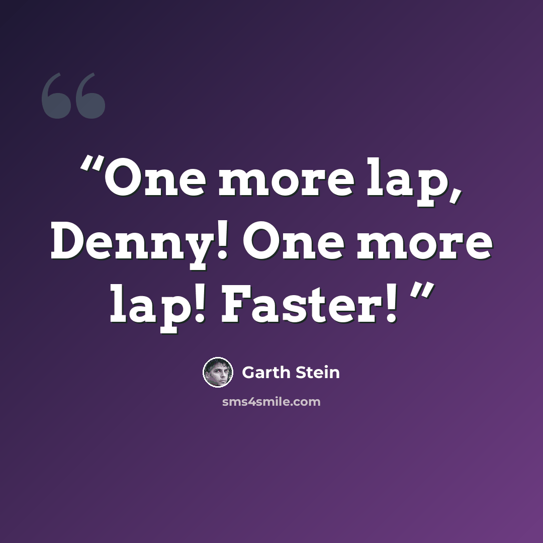 “One more lap, Denny! One more lap! Faster!” quote by Garth Stein