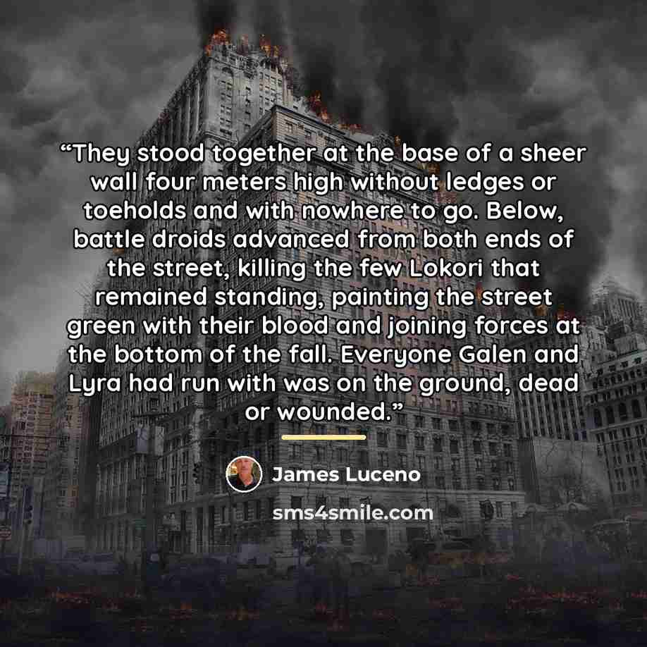 “They stood together at the base of a sheer wall four meters high without ledges or toeholds and with nowhere to go. Below, battle droids advanced from both ends of the street, killing the few Lokori that remained standing, painting the street green with their blood and joining forces at the bottom…” quote by James Luceno
