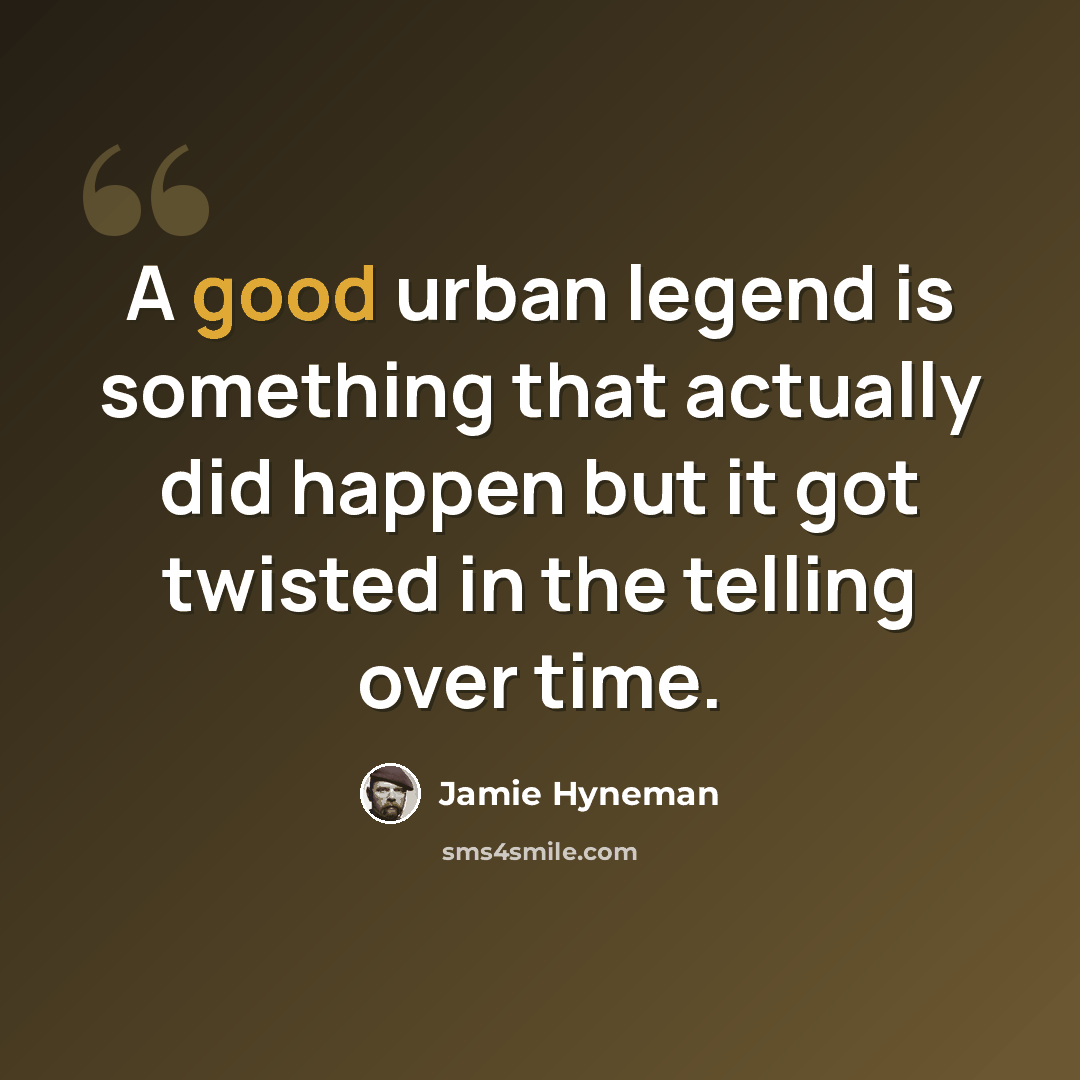 “A good urban legend is something that actually did happen but it got twisted in the telling over time.” quote by Jamie Hyneman