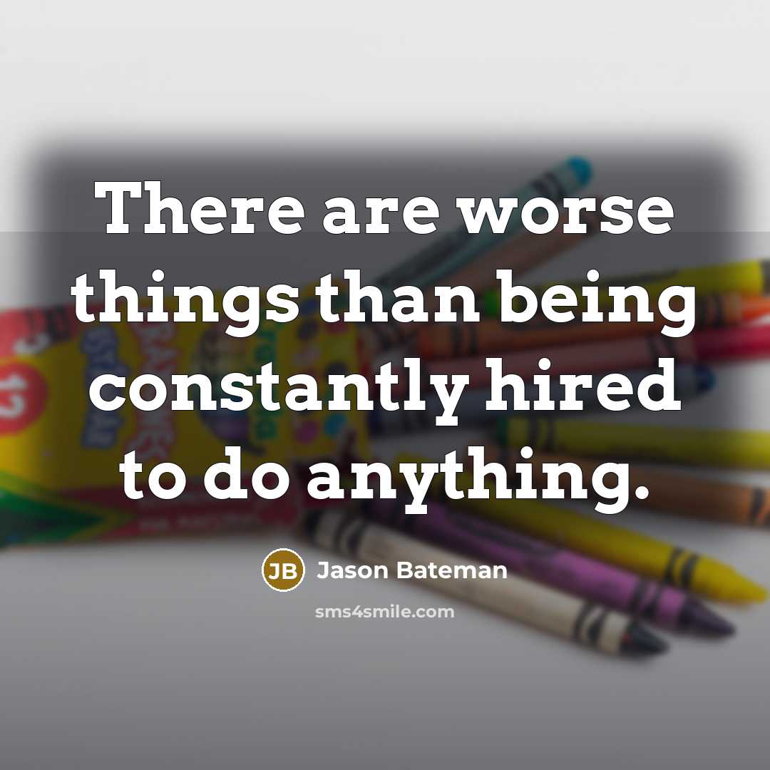 “There are worse things than being constantly hired to do anything.” quote by Jason Bateman