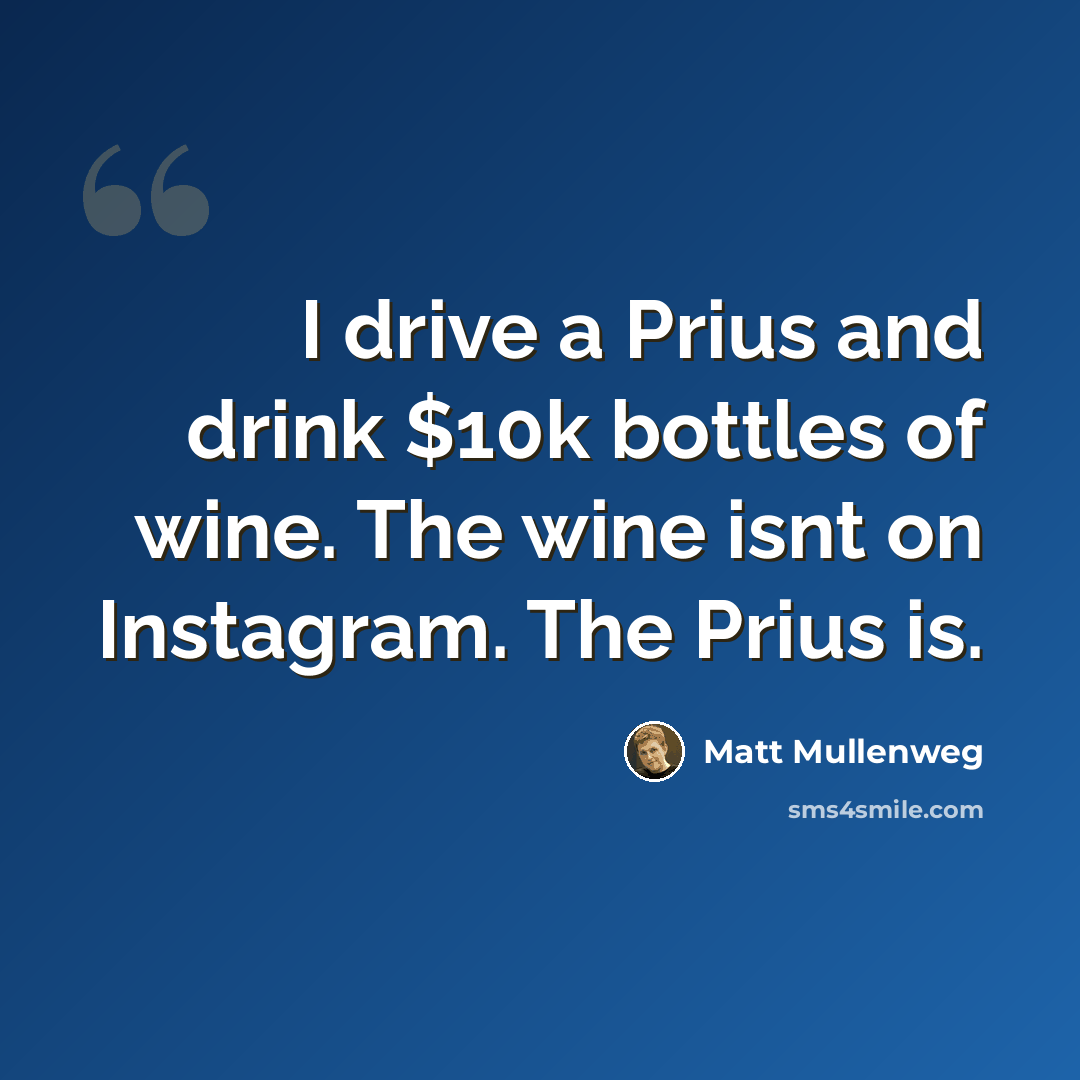 “I drive a Prius and drink $10k bottles of wine. The wine isnt on Instagram. The Prius is.” quote by Matt Mullenweg