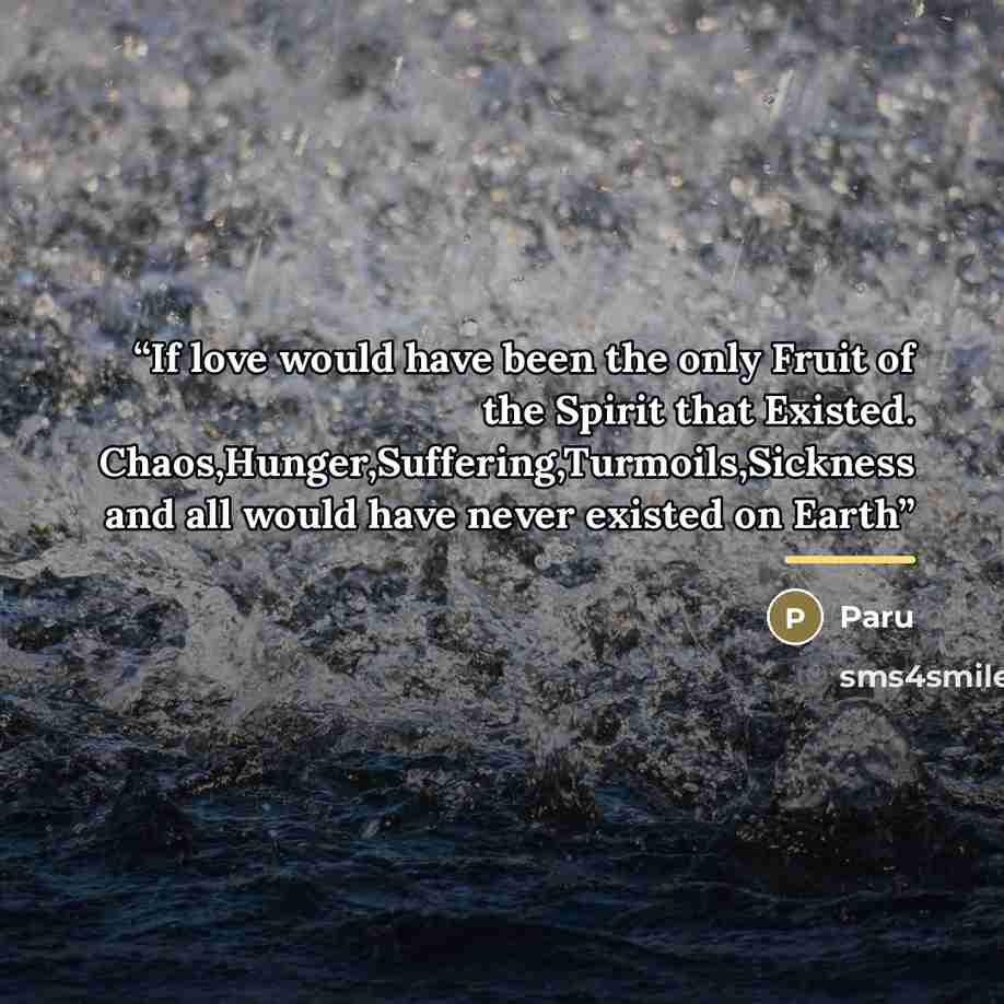 “If love would have been the only Fruit of the Spirit that Existed. Chaos,Hunger,Suffering,Turmoils,Sickness and all would have never existed on Earth” quote by Paru