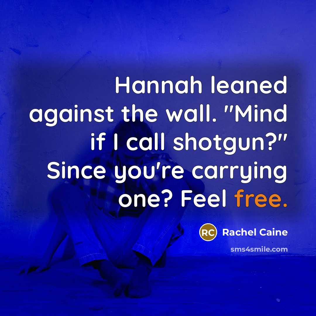 “Hannah leaned against the wall. "Mind if I call shotgun?" Since you're carrying one? Feel free.” quote by Rachel Caine