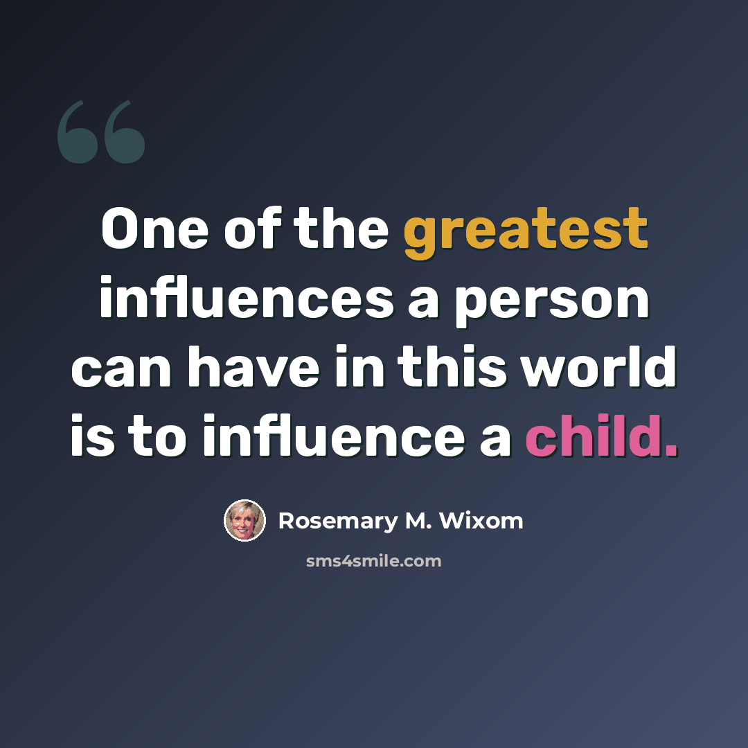 “One of the greatest influences a person can have in this world is to influence a child.” quote by Rosemary M. Wixom