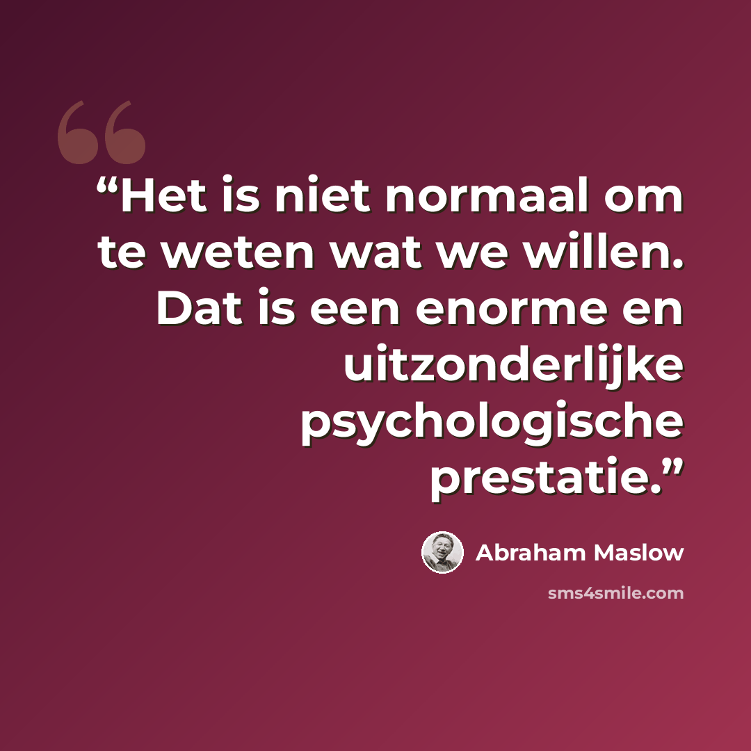 “Het is niet normaal om te weten wat we willen. Dat is een enorme en uitzonderlijke psychologische prestatie.” quote by Abraham Maslow