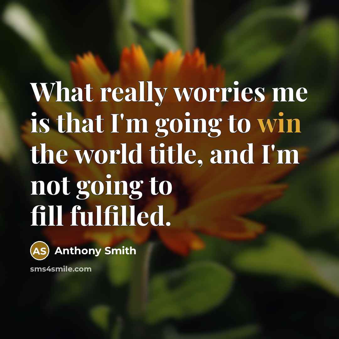 “What really worries me is that I'm going to win the world title, and I'm not going to fill fulfilled.” quote by Anthony Smith