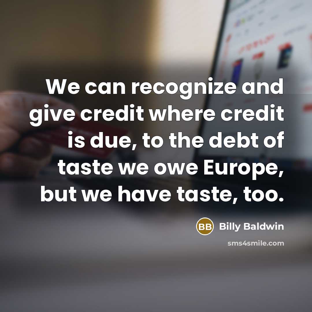 “We can recognize and give credit where credit is due, to the debt of taste we owe Europe, but we have taste, too.” quote by Billy Baldwin