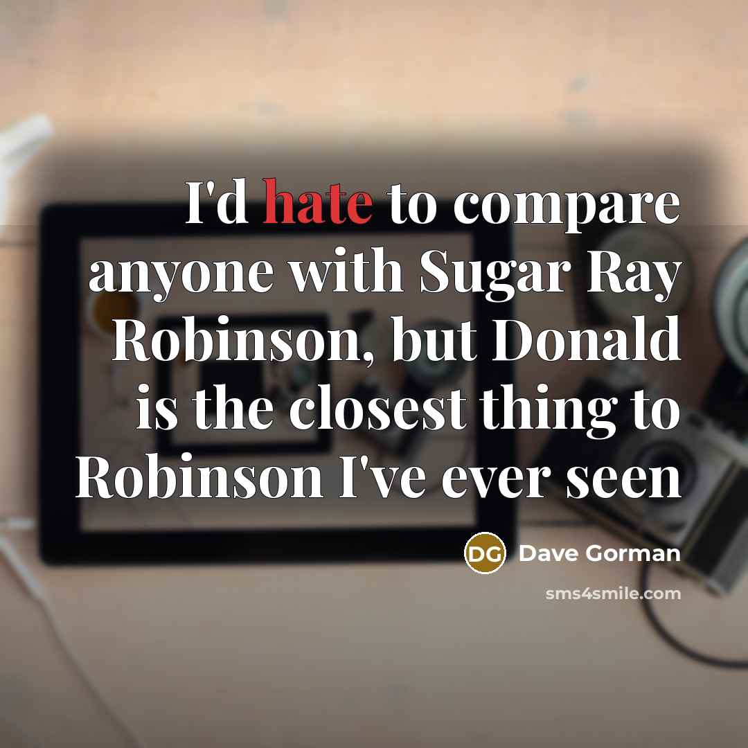 “I'd hate to compare anyone with Sugar Ray Robinson, but Donald is the closest thing to Robinson I've ever seen” quote by Dave Gorman