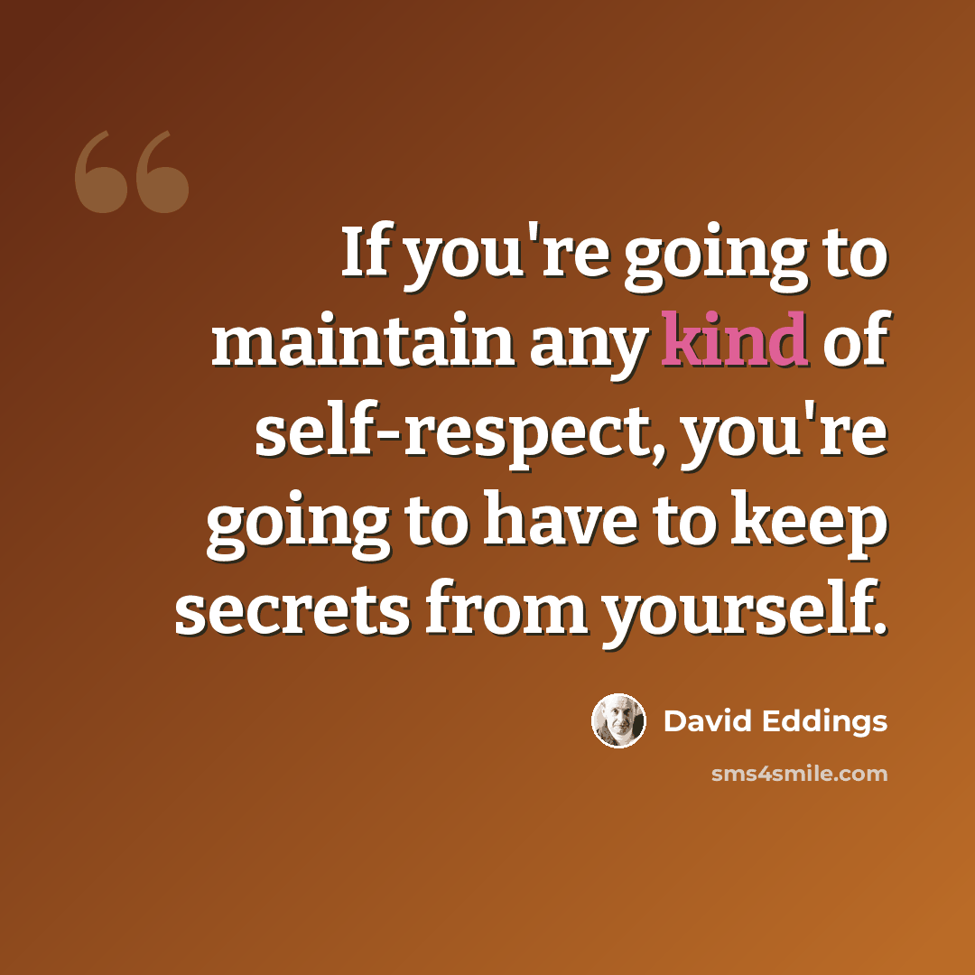 “If you're going to maintain any kind of self-respect, you're going to have to keep secrets from yourself.” quote by David Eddings