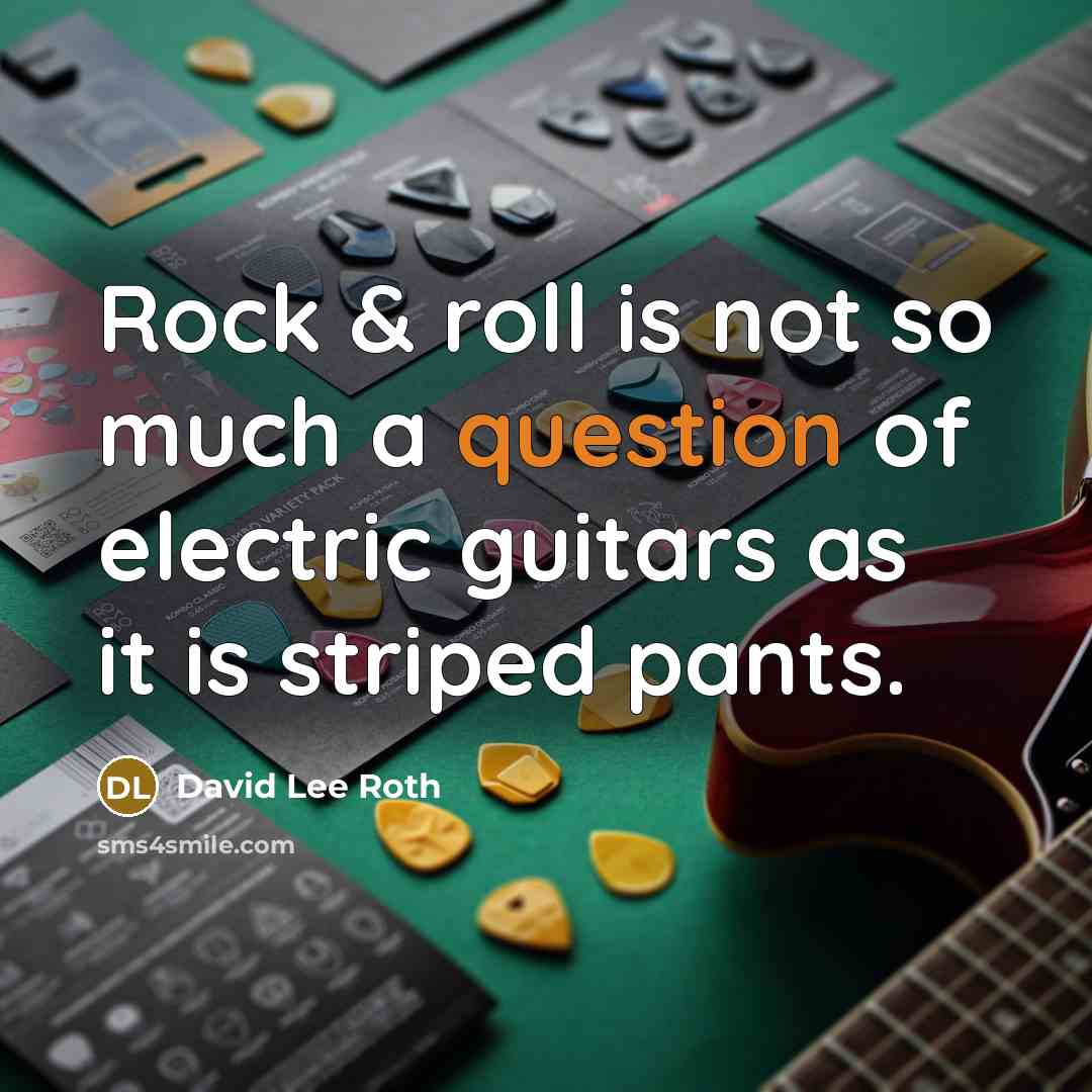 “Rock & roll is not so much a question of electric guitars as it is striped pants.” quote by David Lee Roth