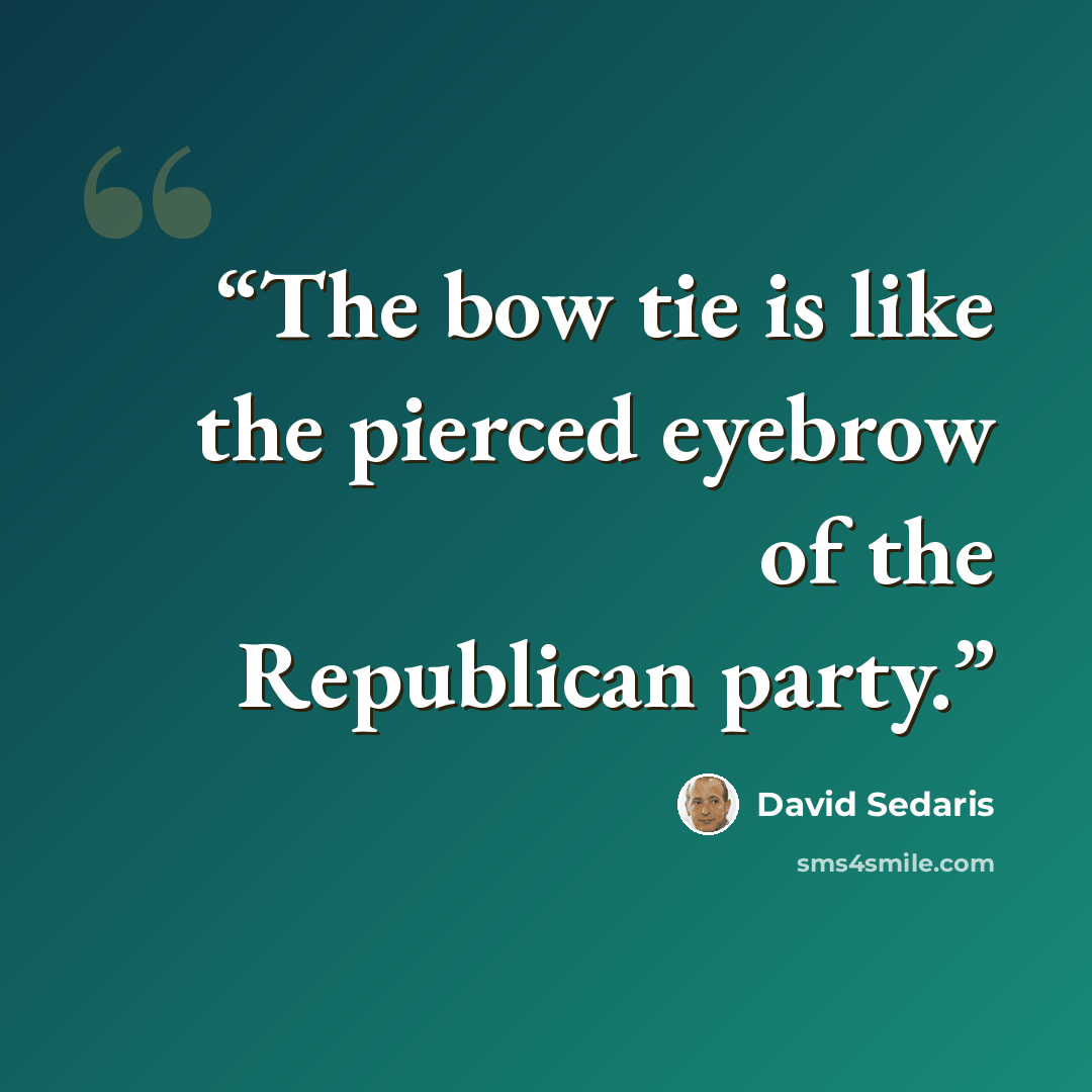 “The bow tie is like the pierced eyebrow of the Republican party.” quote by David Sedaris