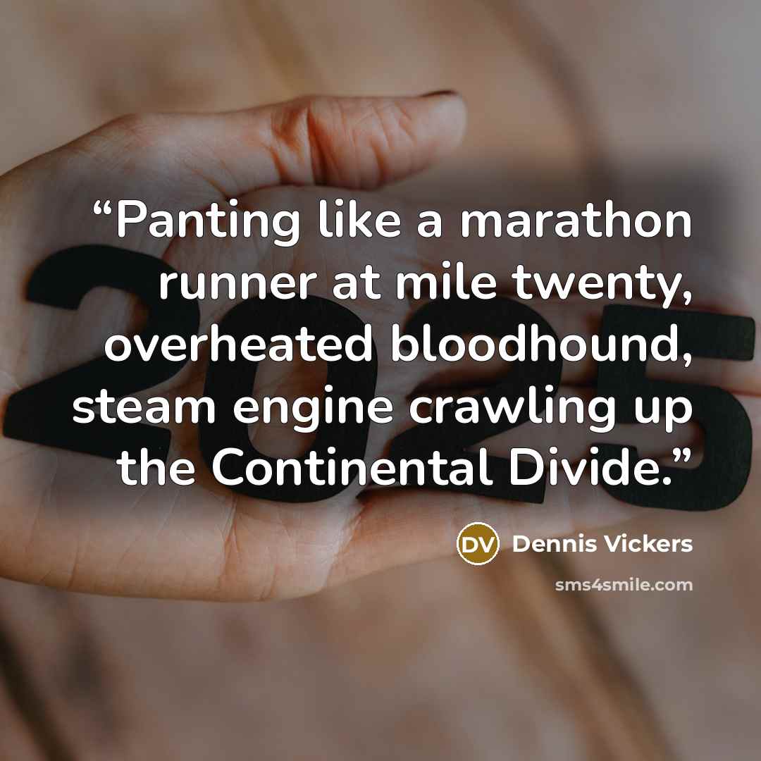 “Panting like a marathon runner at mile twenty, overheated bloodhound, steam engine crawling up the Continental Divide.” quote by Dennis Vickers