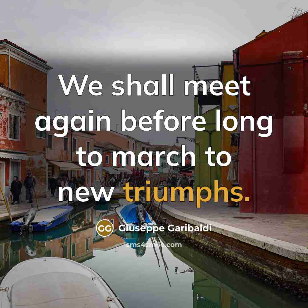 “We shall meet again before long to march to new triumphs.” quote by Giuseppe Garibaldi