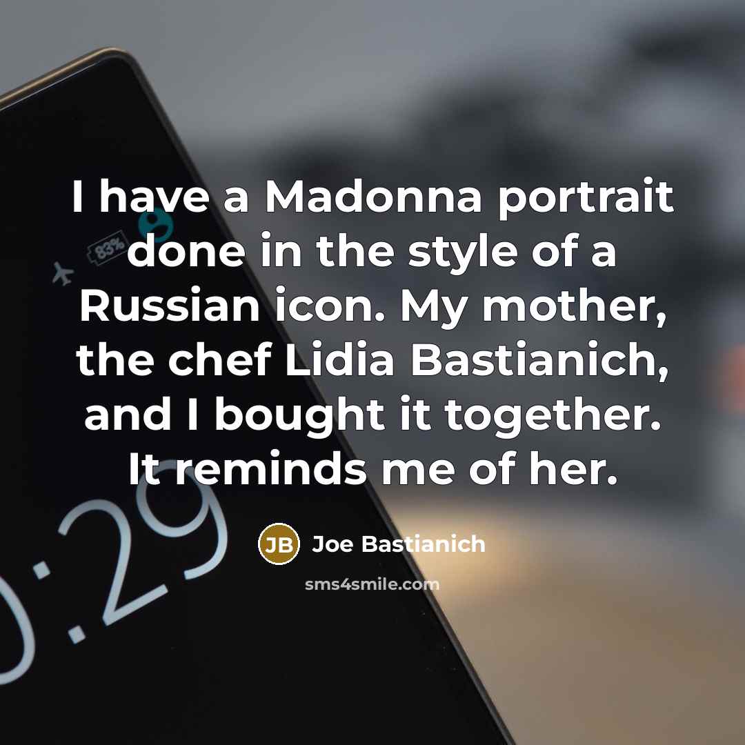 “I have a Madonna portrait done in the style of a Russian icon. My mother, the chef Lidia Bastianich, and I bought it together. It reminds me of her.” quote by Joe Bastianich