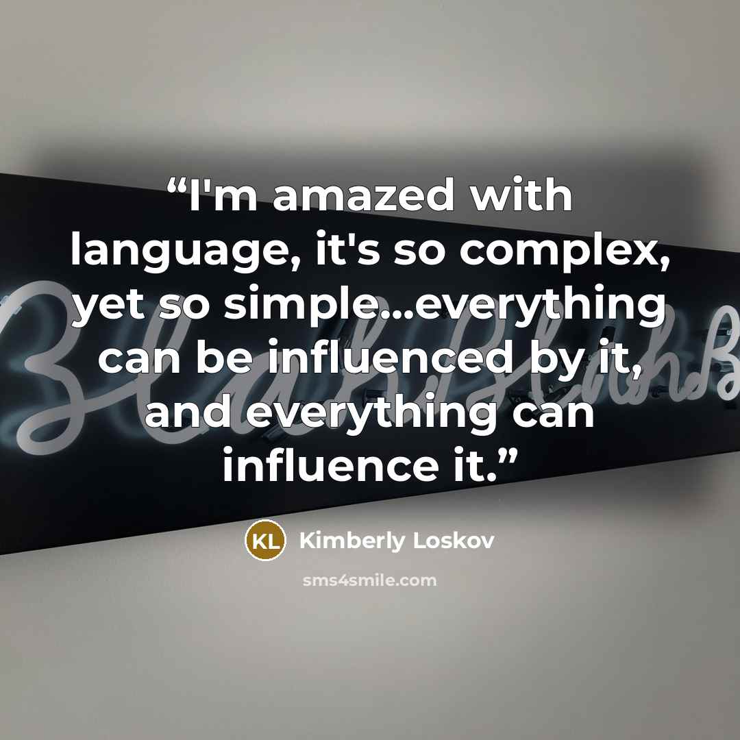 “I'm amazed with language, it's so complex, yet so simple...everything can be influenced by it, and everything can influence it.” quote by Kimberly Loskov