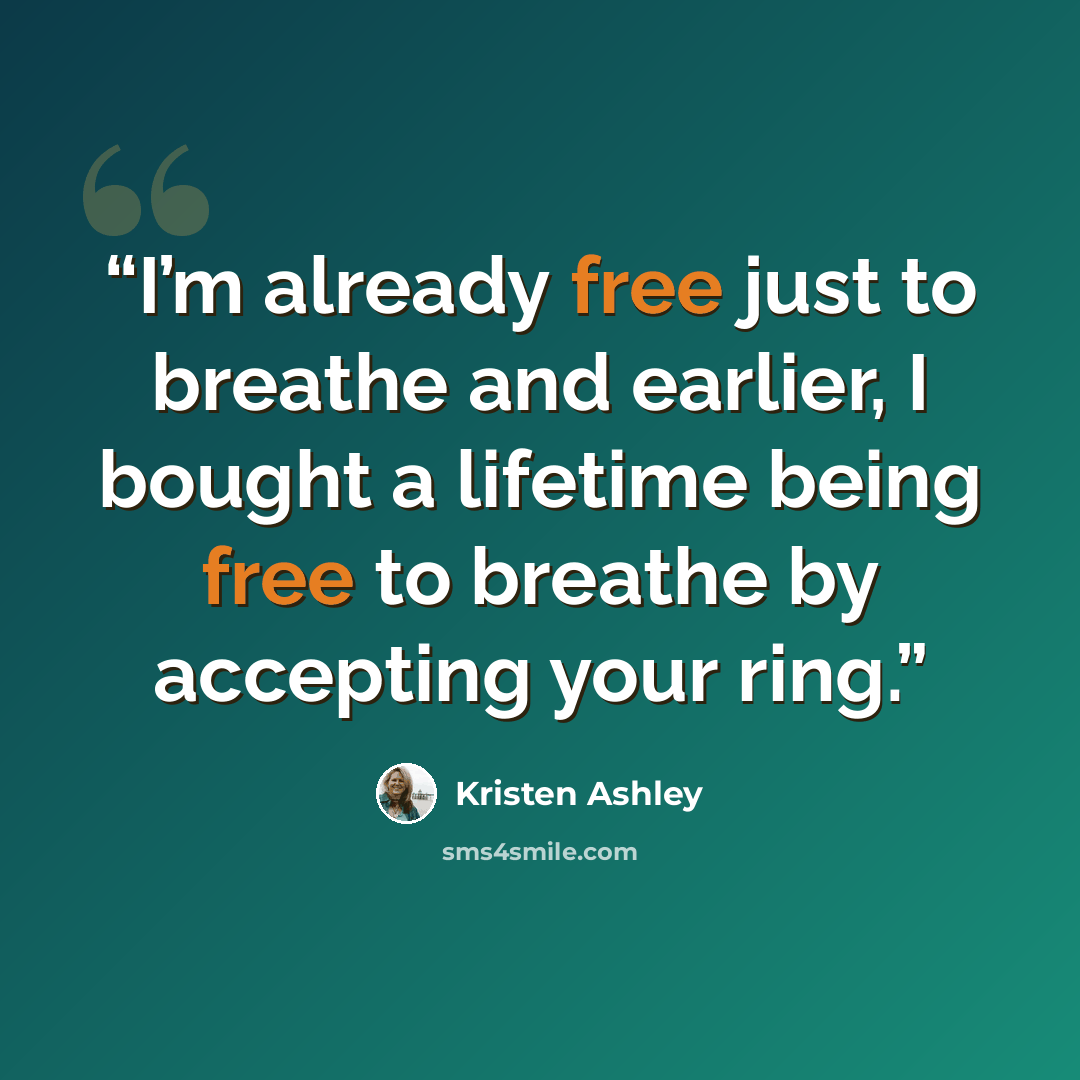 “I’m already free just to breathe and earlier, I bought a lifetime being free to breathe by accepting your ring.” quote by Kristen Ashley