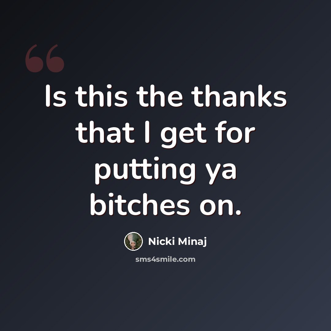 “Is this the thanks that I get for putting ya bitches on.” quote by Nicki Minaj