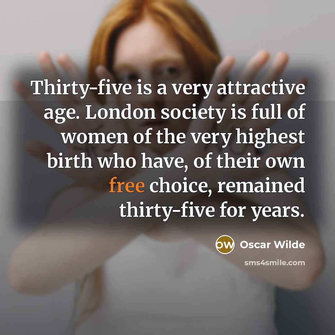 “Thirty-five is a very attractive age. London society is full of women of the very highest birth who have, of their own free choice, remained thirty-five for years.” quote by Oscar Wilde