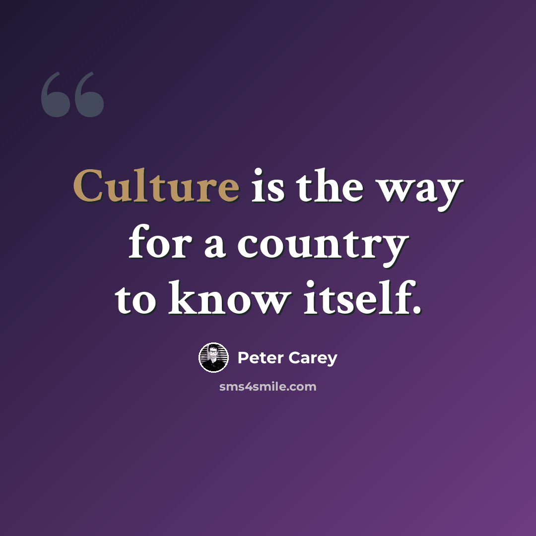 “Culture is the way for a country to know itself.” quote by Peter Carey