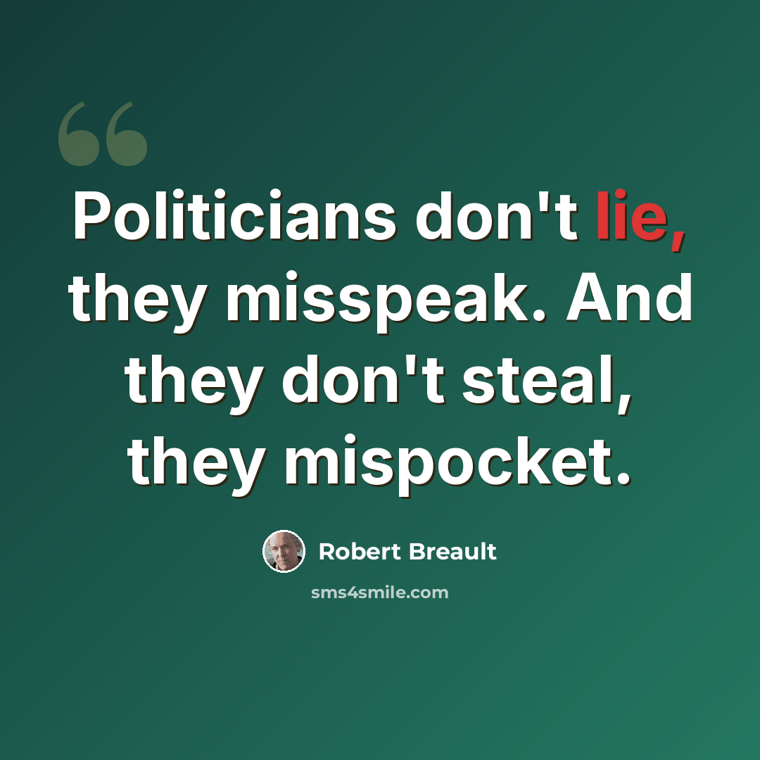 “Politicians don't lie, they misspeak. And they don't steal, they mispocket.” quote by Robert Breault