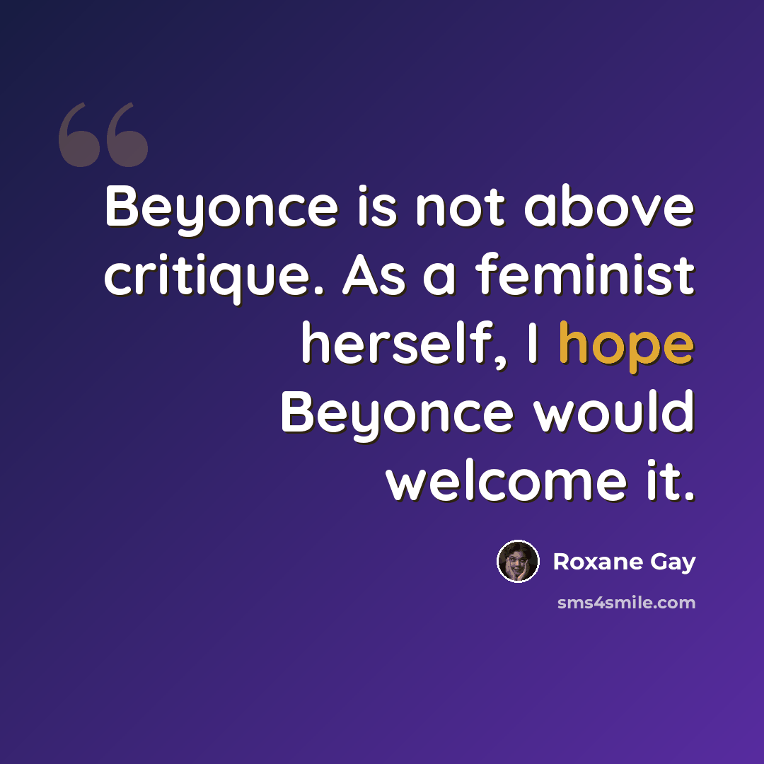 “Beyonce is not above critique. As a feminist herself, I hope Beyonce would welcome it.” quote by Roxane Gay