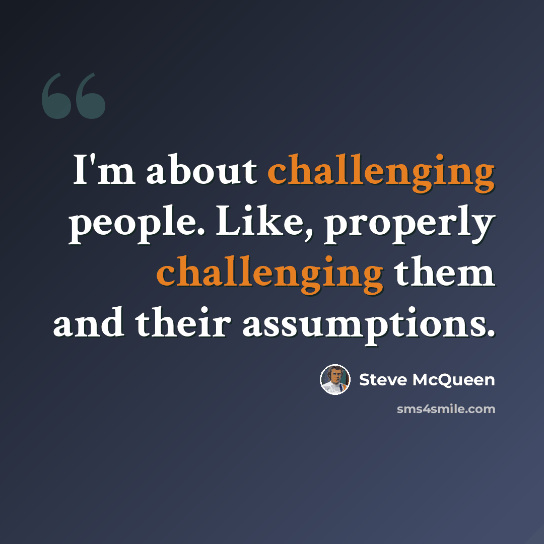“I'm about challenging people. Like, properly challenging them and their assumptions.” quote by Steve McQueen