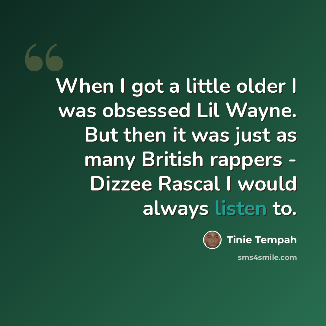 “When I got a little older I was obsessed Lil Wayne. But then it was just as many British rappers - Dizzee Rascal I would always listen to.” quote by Tinie Tempah