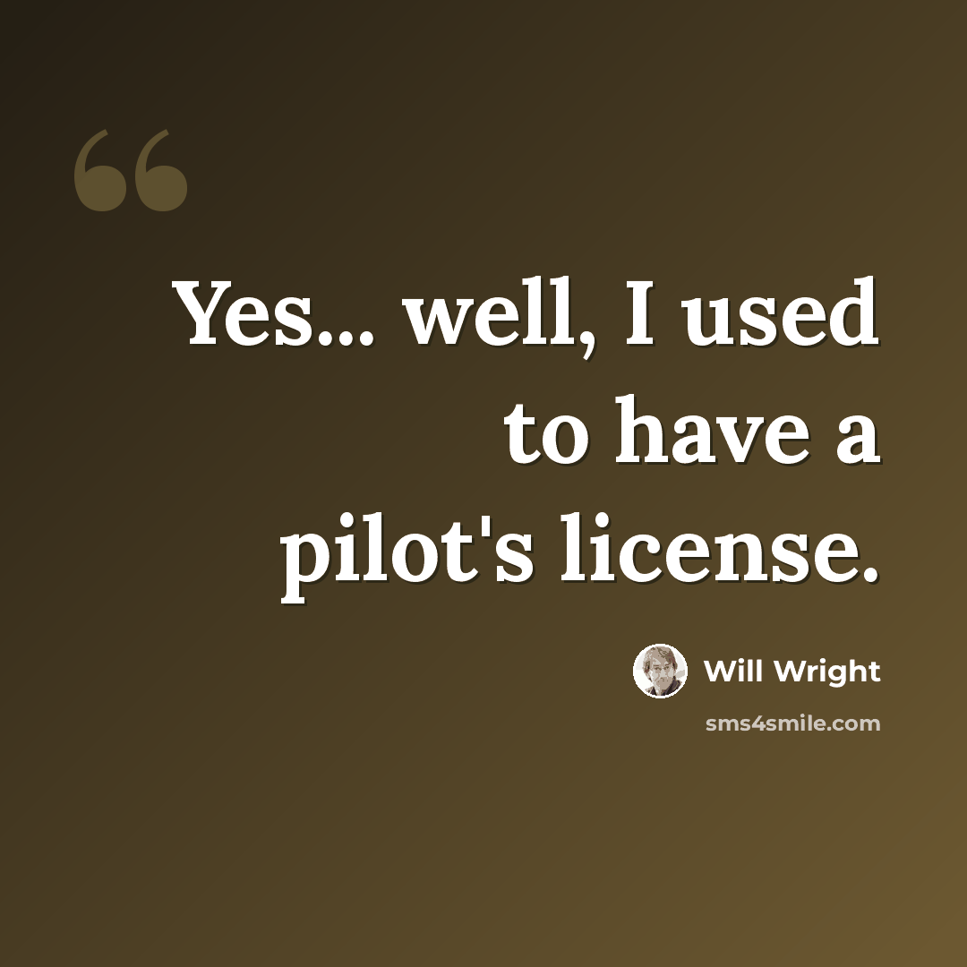 “Yes... well, I used to have a pilot's license.” quote by Will Wright
