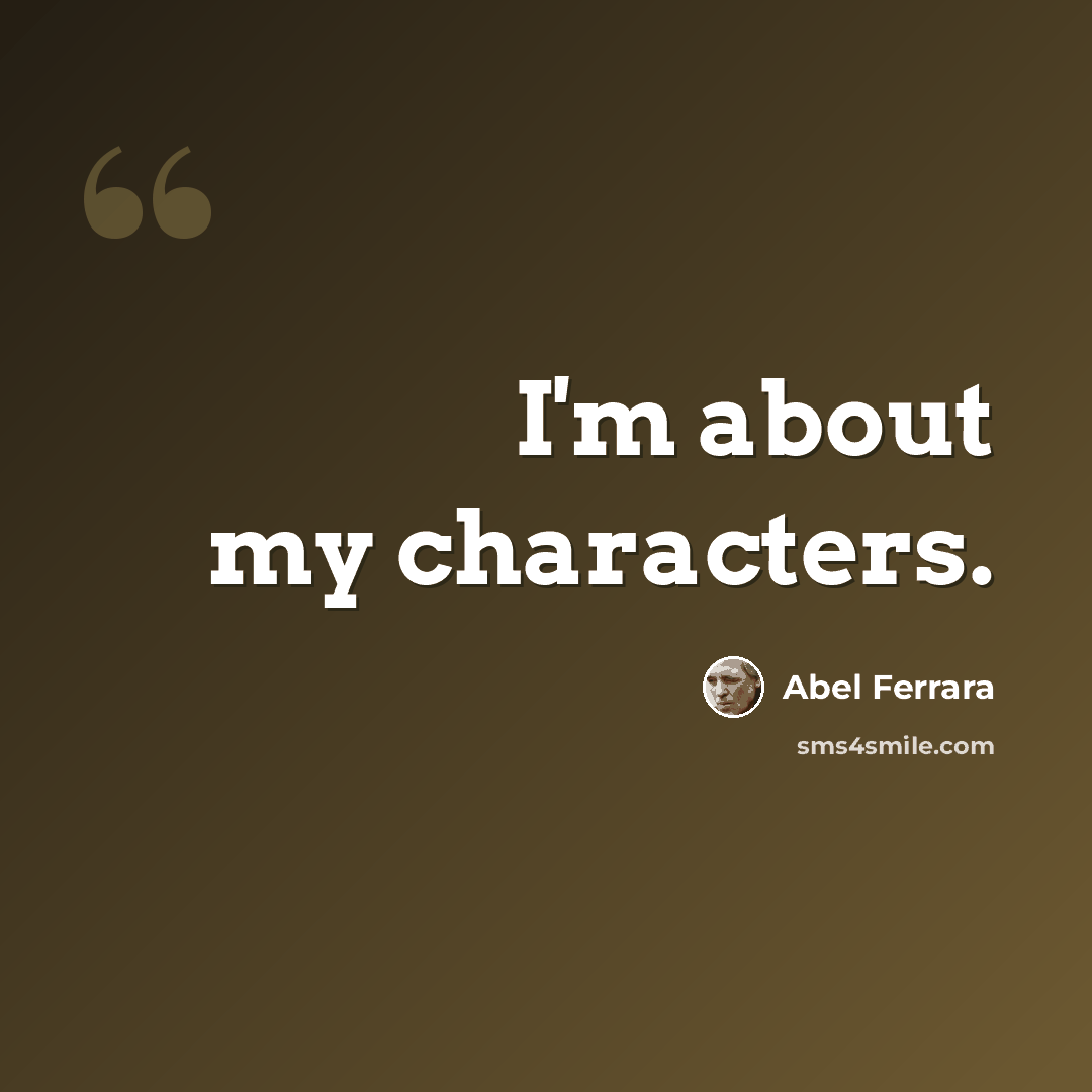 “I'm about my characters.” quote by Abel Ferrara