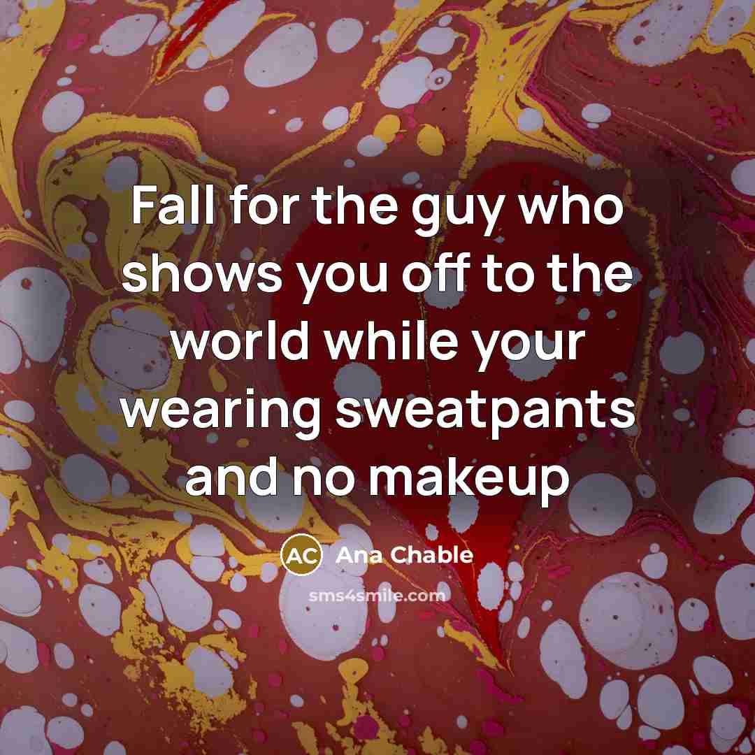 “Fall for the guy who shows you off to the world while your wearing sweatpants and no makeup” quote by Ana Chable