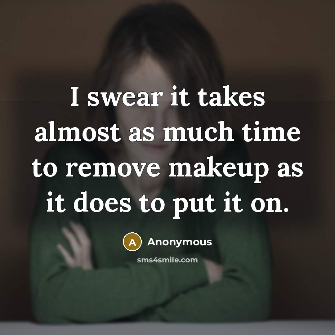 “I swear it takes almost as much time to remove makeup as it does to put it on.” quote by Anonymous