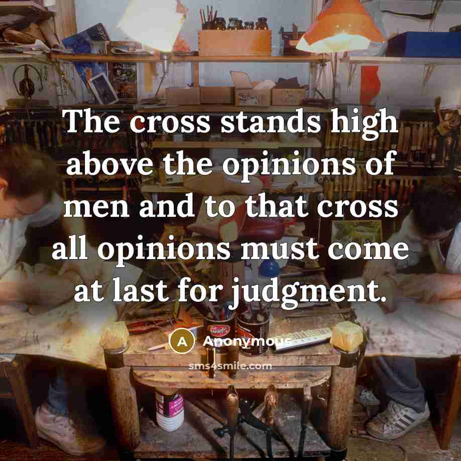“The cross stands high above the opinions of men and to that cross all opinions must come at last for judgment.” quote by Anonymous
