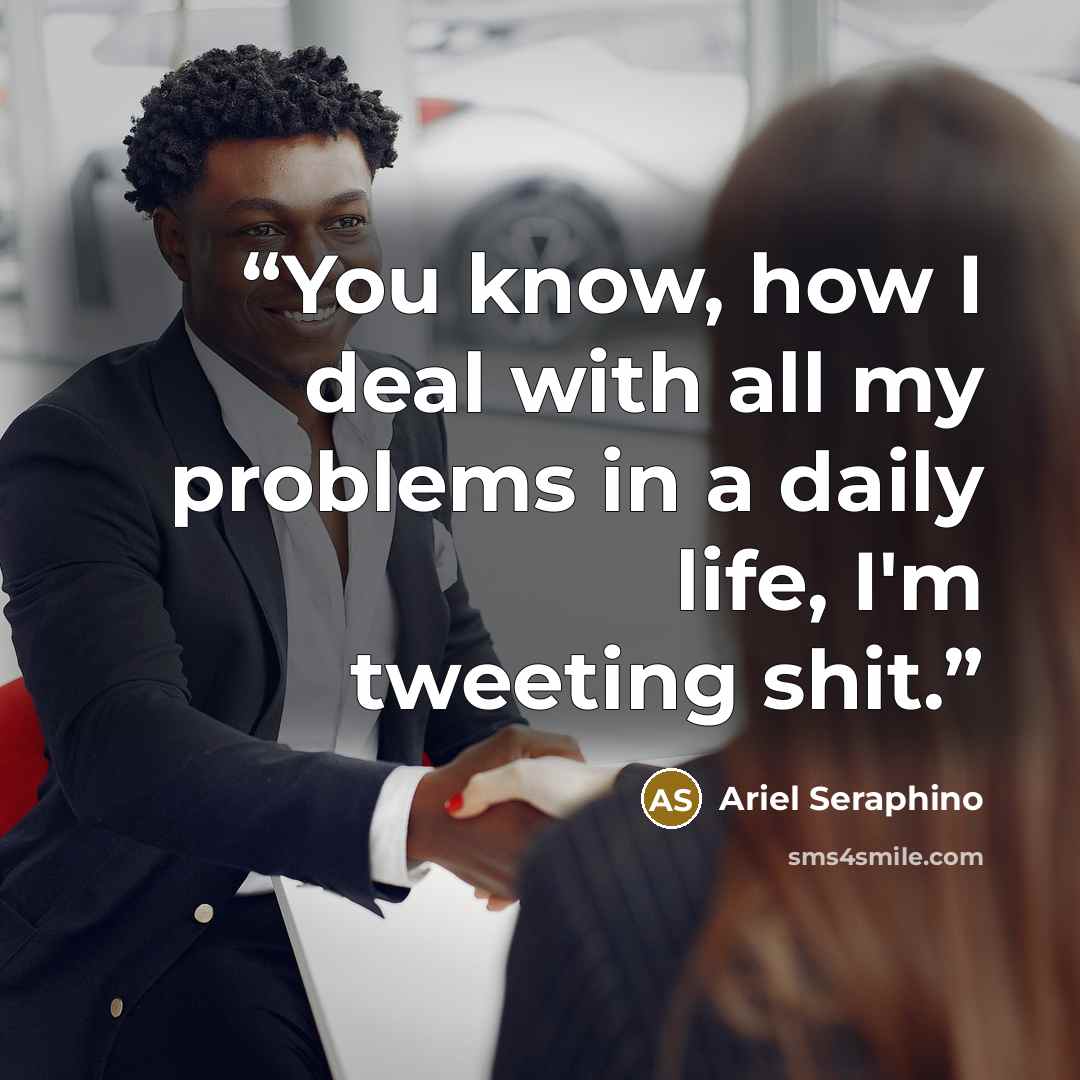 “You know, how I deal with all my problems in a daily life, I'm tweeting shit.” quote by Ariel Seraphino