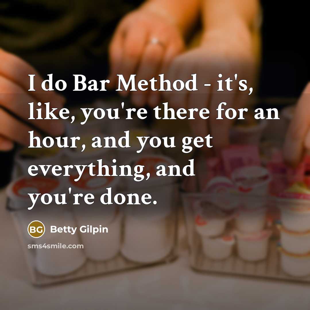 “I do Bar Method - it's, like, you're there for an hour, and you get everything, and you're done.” quote by Betty Gilpin