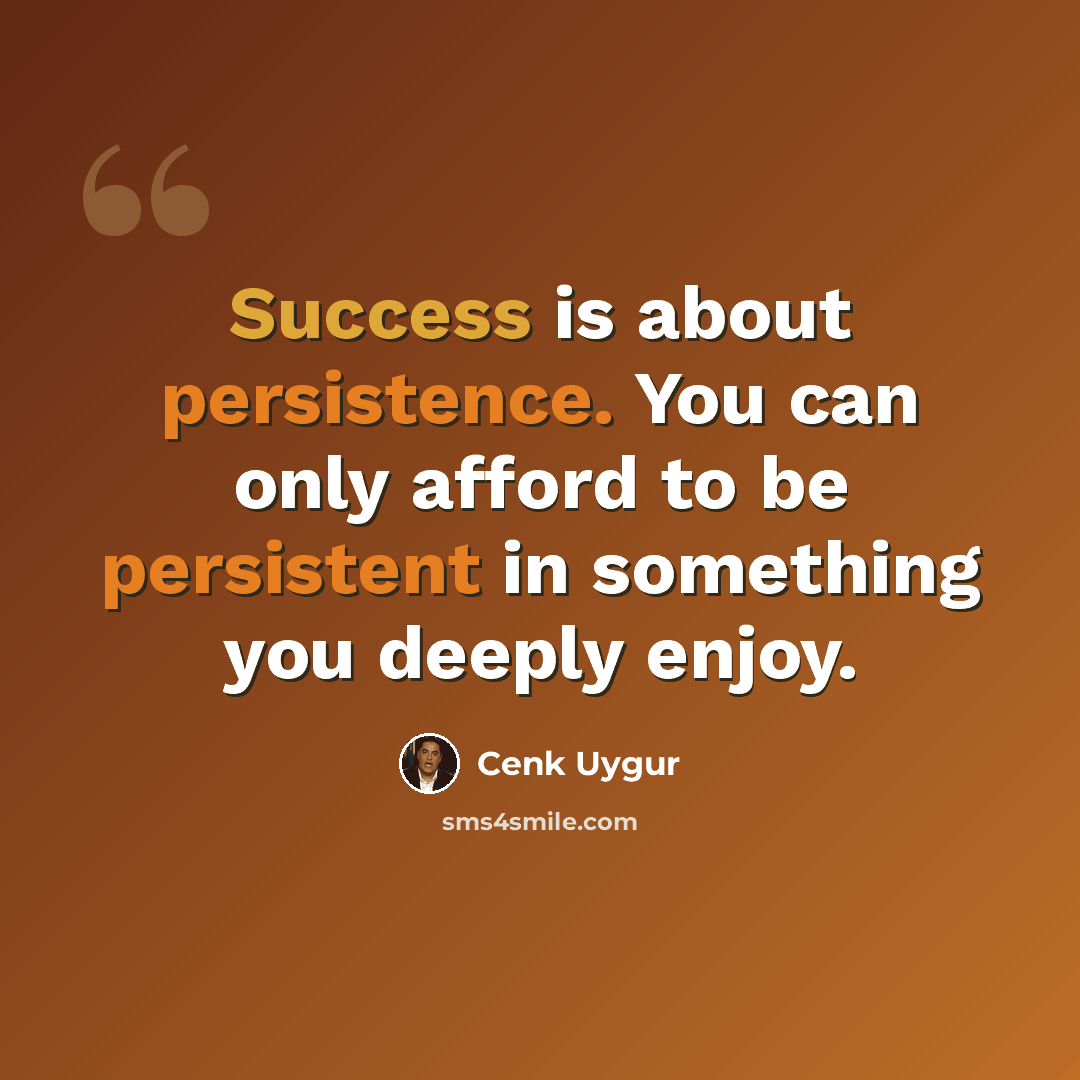 “Success is about persistence. You can only afford to be persistent in something you deeply enjoy.” quote by Cenk Uygur